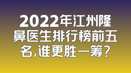2022年江州隆鼻医生排行榜前五名，谁更胜一筹？