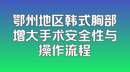 鄂州地区韩式胸部增大手术安全性与操作流程
