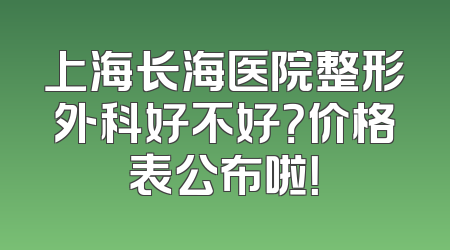 上海长海医院整形外科好不好？价格表公布啦！