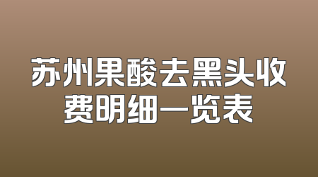 苏州果酸去黑头收费明细一览表