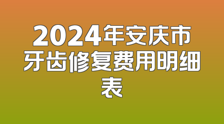 2024年安庆市牙齿修复费用明细表