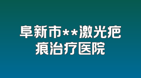 阜新市**激光疤痕治疗医院