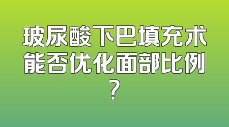 玻尿酸下巴填充术能否优化面部比例？