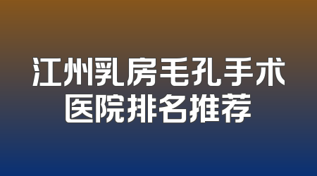江州乳房毛孔手术医院排名推荐