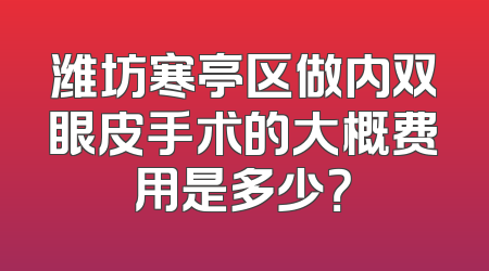 潍坊寒亭区做内双眼皮手术的大概费用是多少？