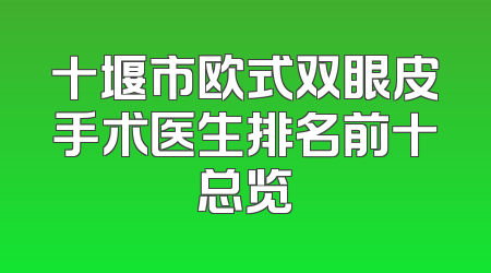 十堰市欧式双眼皮手术医生排名前十总览