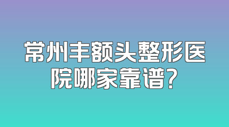 常州丰额头整形医院哪家靠谱？