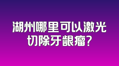 湖州哪里可以激光切除牙龈瘤？