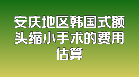 安庆地区韩国式额头缩小手术的费用估算