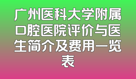 广州医科大学附属口腔医院评价与医生简介及费用一览表