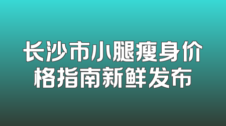 长沙市小腿瘦身价格指南新鲜发布