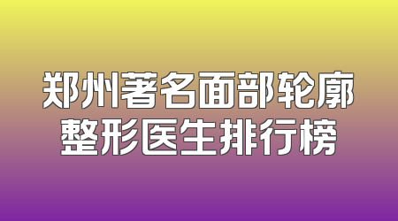 郑州著名面部轮廓整形医生排行榜
