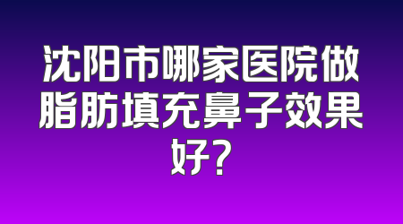 沈阳市哪家医院做脂肪填充鼻子效果好？