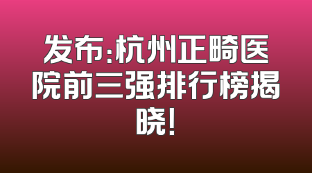 发布：杭州正畸医院前三强排行榜揭晓！