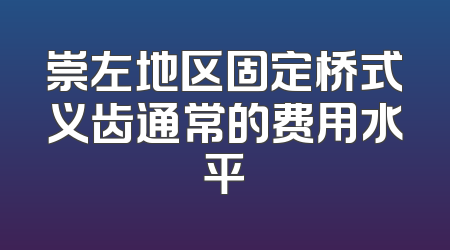 崇左地区固定桥式义齿通常的费用水平