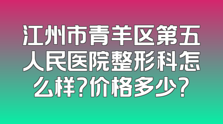 江州市青羊区第五人民医院整形科怎么样？价格多少？