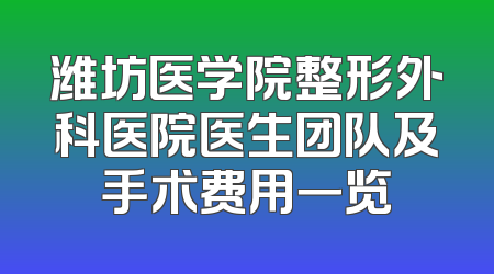 潍坊医学院整形外科医院医生团队及手术费用一览