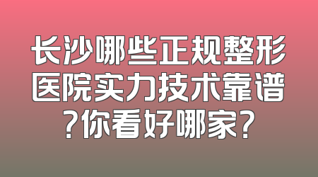 长沙哪些正规整形医院实力技术靠谱？你看好哪家？