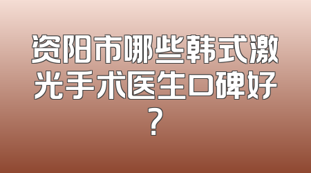 资阳市哪些韩式激光手术医生口碑好？