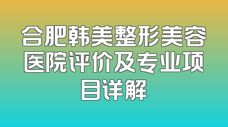 合肥韩美整形美容医院评价及专业项目详解