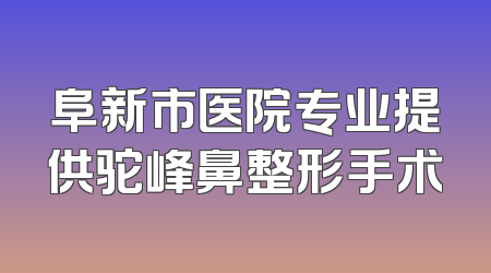 阜新市医院专业提供驼峰鼻整形手术