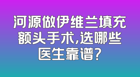 河源做伊维兰填充额头手术，选哪些医生靠谱？
