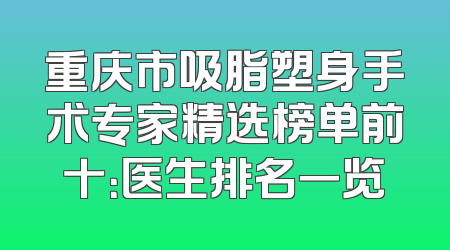 重庆市吸脂塑身手术专家精选榜单前十：医生排名一览