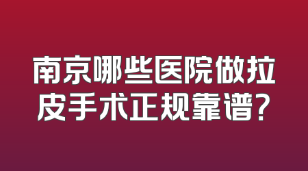 南京哪些医院做拉皮手术正规靠谱？
