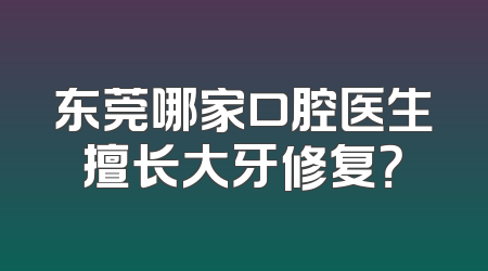 东莞哪家口腔医生擅长大牙修复？