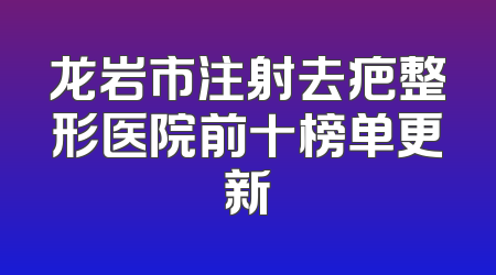 龙岩市注射去疤整形医院前十榜单更新