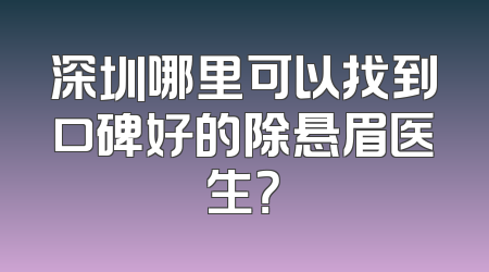 深圳哪里可以找到口碑好的除悬眉医生？