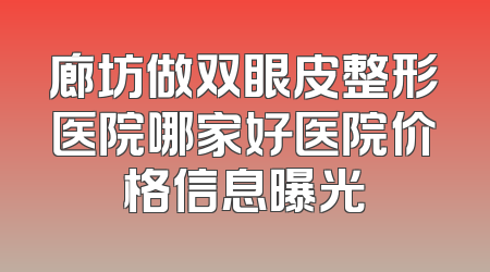 廊坊做双眼皮整形医院哪家好医院价格信息曝光