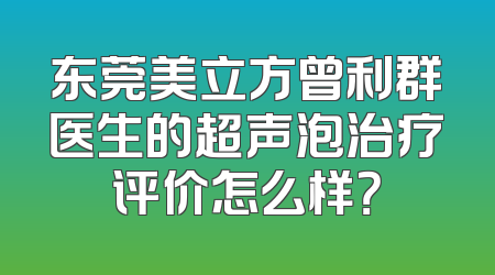 东莞美立方曾利群医生的超声泡治疗评价怎么样？