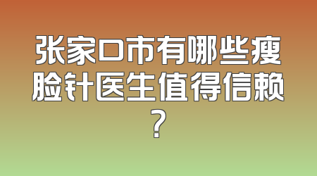 张家口市有哪些瘦脸针医生值得信赖？