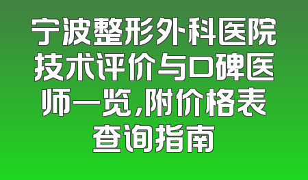 宁波整形外科医院技术评价与口碑医师一览，附价格表查询指南