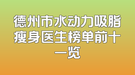德州市水动力吸脂瘦身医生榜单前十一览
