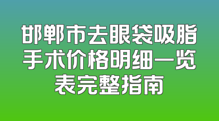 邯郸市去眼袋吸脂手术价格明细一览表完整指南