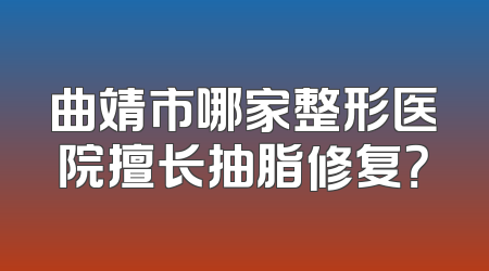 曲靖市哪家整形医院擅长抽脂修复？