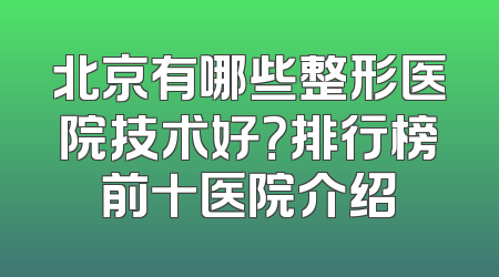 北京有哪些整形医院技术好？排行榜前十医院介绍