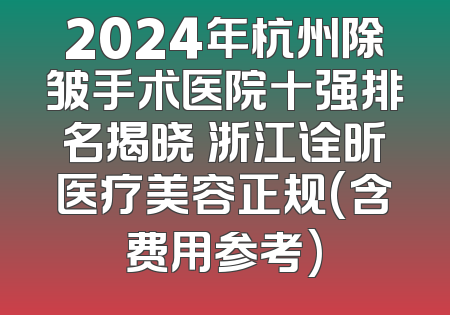 2024年杭州除皱手术医院十强排名揭晓 浙江诠昕医疗美容正规(含费用参考)