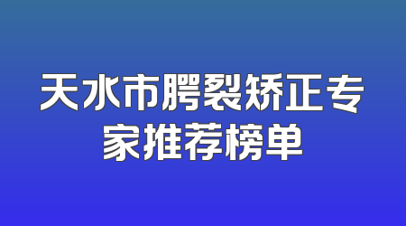 天水市腭裂矫正专家推荐榜单