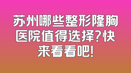 苏州哪些整形隆胸医院值得选择？快来看看吧！