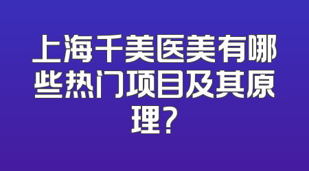 上海千美医美有哪些热门项目及其原理？