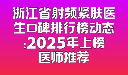 浙江省射频紧肤医生口碑排行榜动态：2025年上榜医师推荐