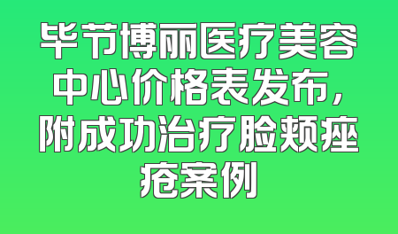 毕节博丽医疗美容中心价格表发布，附成功治疗脸颊痤疮案例