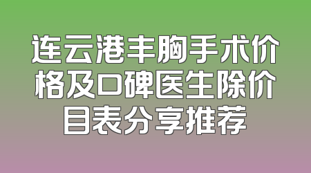 连云港丰胸手术价格及口碑医生除价目表分享推荐