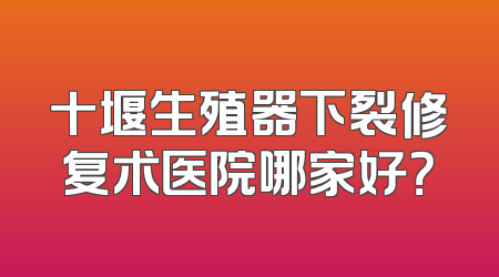 十堰生殖器下裂修复术医院哪家好？