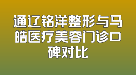 通辽铭洋整形与马皓医疗美容门诊口碑对比
