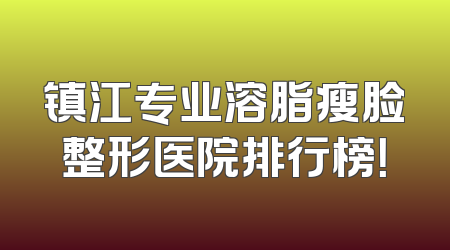 镇江专业溶脂瘦脸整形医院排行榜！
