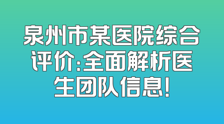 泉州市某医院综合评价：全面解析医生团队信息！